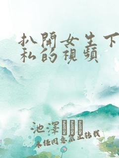 扒开女生下部隐私的视频