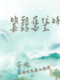 明朝在位时间最长的帝王