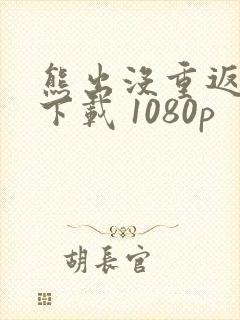 熊出没重返地球下载 1080p