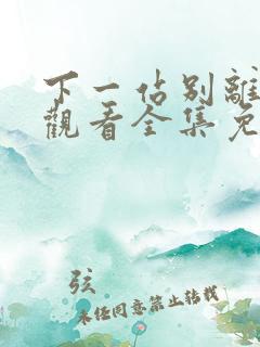 下一站别离在线观看全集免费播放