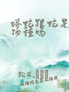 蟒蛇跟蛇是一个物种吗 蟒蛇跟蛇是一个物种吗