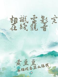 相识电影完整版在线观看