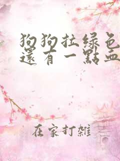 狗狗拉绿色粑粑还有一点血