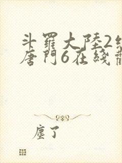 斗罗大陆2绝世唐门6在线观看全集免费播放