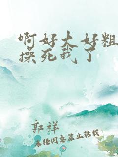 啊好大好粗轻点操死我了