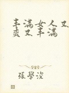 丰满女人又大又爽又丰满