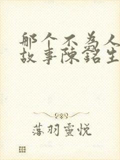 那个不为人知的故事陈铭生杨昭小说电子书 那个不为人知的故事陈铭生杨昭小说电子书