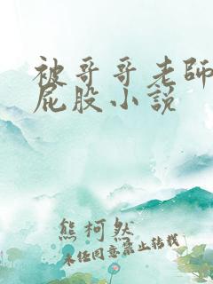 被哥哥老师打光屁股小说