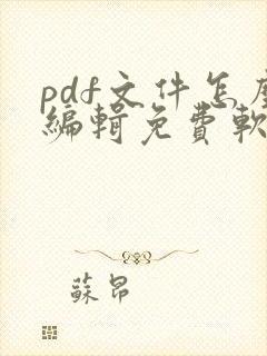 pdf文件怎么编辑免费软件 pdf文件怎么编辑免费软件