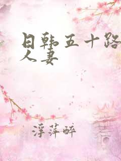 日韩五十路熟女人妻 日韩五十路熟女人妻