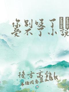 你别吸了┅┅我受不了小说