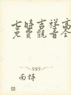 七时吉祥高清版免费观看全集