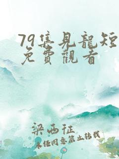 79集见龙短剧免费观看