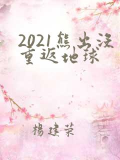 2021熊出没重返地球