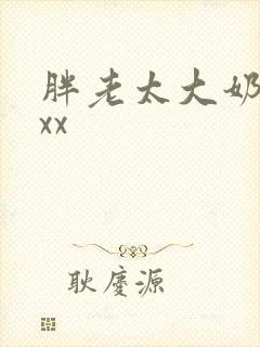 胖老太大奶子xxx 胖老太大奶子xxx