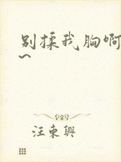 别揉我胸啊~嗯~