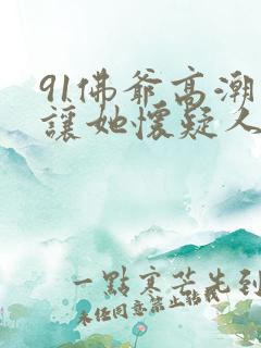 91佛爷高潮得让她怀疑人生