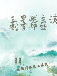 王星越主演电视剧有哪些 王星越主演电视剧有哪些