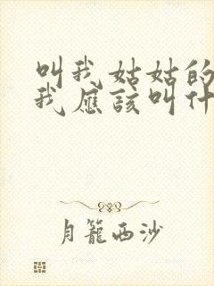 叫我姑姑的小孩我应该叫什么