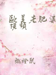 欧美老肥婆猛交视频