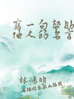 写一句帮助关爱他人的名言