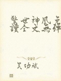 惊世神凰免费阅读全文无弹窗 惊世神凰免费阅读全文无弹窗