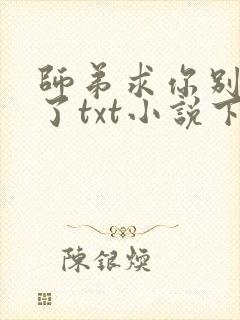 师弟求你别修炼了txt小说下载 师弟求你别修炼了txt小说下载