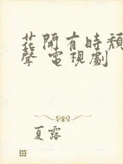 花开有时颓靡无声 电视剧 花开有时颓靡无声 电视剧