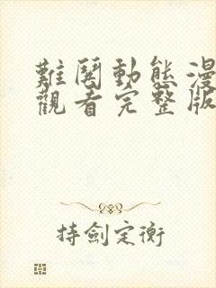 难哄动态漫在线观看完整版免费版