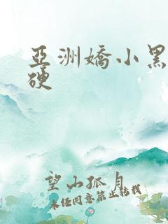 亚洲娇小黑人粗硬