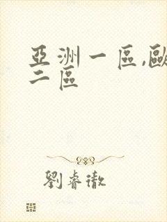 亚洲一区,欧洲二区
