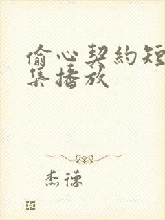 偷心契约短剧全集播放 偷心契约短剧全集播放