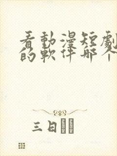 看动漫短剧免费的软件哪个好