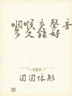 咽喉炎声音嘶哑多久能好