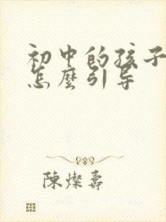 初中的孩子厌学怎么引导