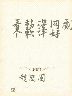 看动漫网剧用哪个软件好 看动漫网剧用哪个软件好