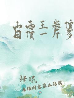 山西玉米价格今日价一斤多少钱一斤