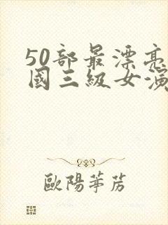 50部最漂亮韩国三级女演员 50部最漂亮韩国三级女演员
