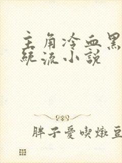 主角冷血黑暗系统流小说 主角冷血黑暗系统流小说