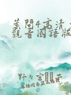 叶问4高清免费观看国语版全版