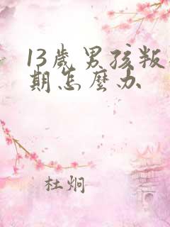 13岁男孩叛逆期怎么办