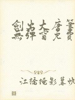 剑出大唐笔趣阁无弹窗免费阅读 剑出大唐笔趣阁无弹窗免费阅读
