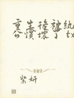 重生后被纨绔老公惯坏了 txt