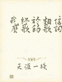 我终于相信是什么歌的歌词