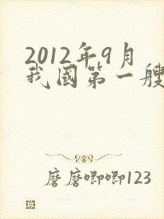 2012年9月我国第一艘航空母舰叫什么