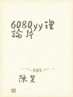 6080yy理论片