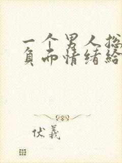一个男人总是把负面情绪给我