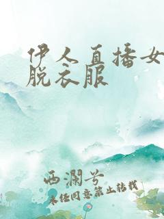 伊人直播女主播脱衣服