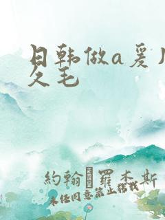 日韩做a爰片久久毛