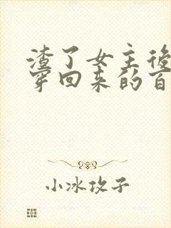渣了女主后又快穿回来的百合小说